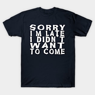 Sorry I'm Late I Didn't Want to Come T-Shirt